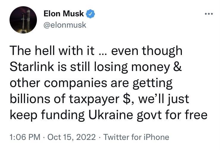 Elon Musk elonmusk The hell with it even though Starlink is still losing money other companies are getting billions of taxpayer well just keep funding Ukraine govt for free 106 PM Oct 15 2022 Twitter for iPhone