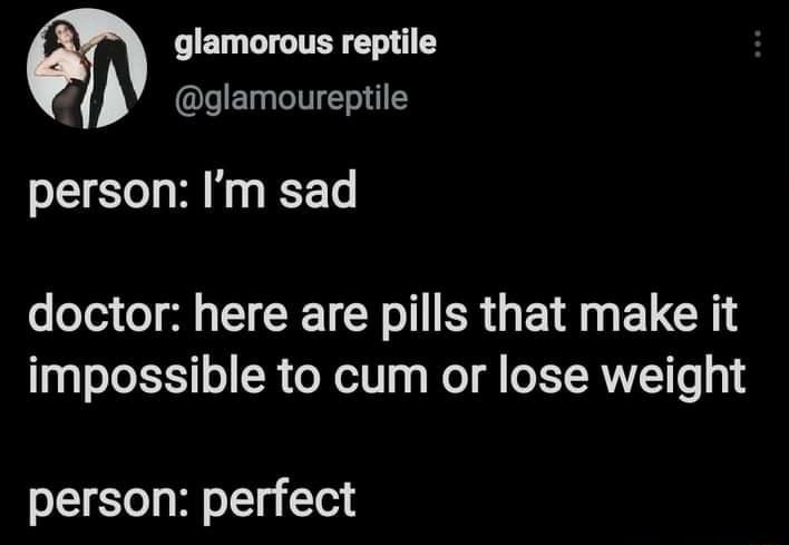 eE1 GIGITE Elpgle I T person Im sad doctor here are pills that make it 1o JoET1 o R el y g W I L TRV e 1 person perfect