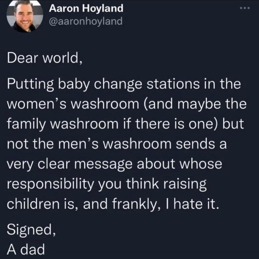LEICTEL LYELT aaronhoyland DIEETWeI e N Putting baby change stations in the womens washroom and maybe the family washroom if there is one but not the mens washroom sends a very clear message about whose responsibility you think raising el alllel T N ENE Tale RTETo L VAN N EY N1 Signed A dad