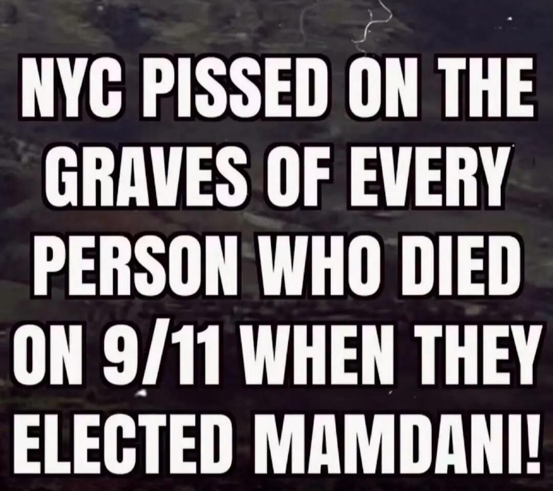 NYC PISSED ON THE GRAVES OF EVERY PERSON WHO DIED ON 9/11 WHEN THEY ELECTED MAMDANI!