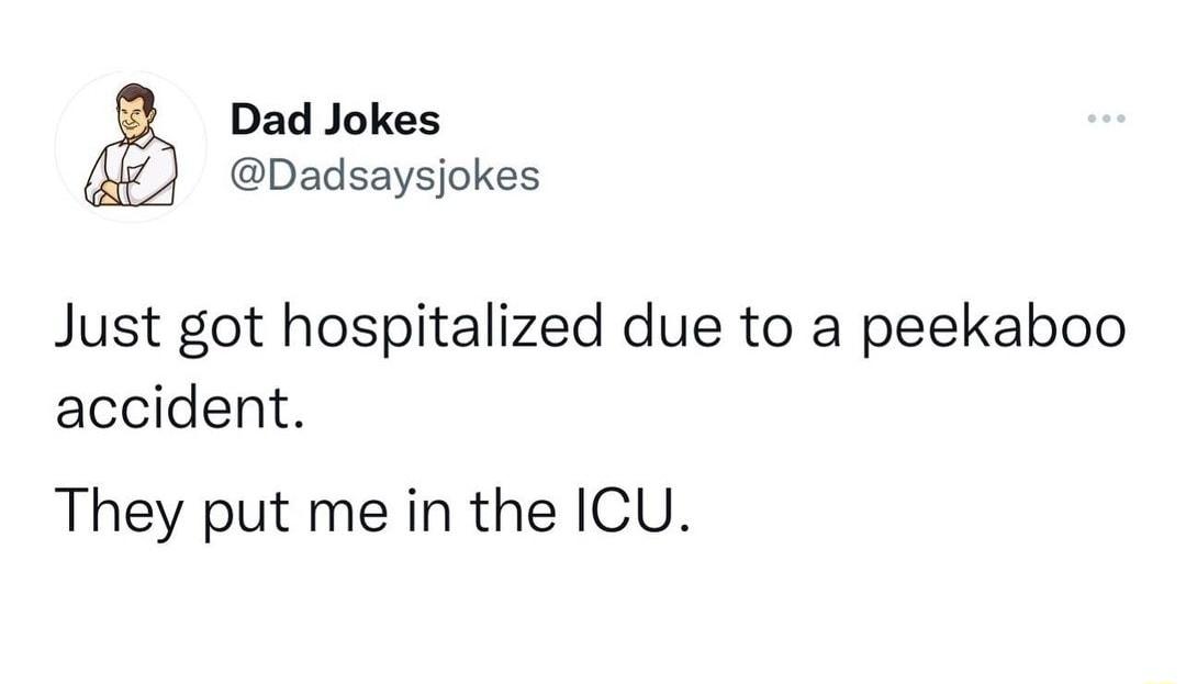 Dad Jokes Dadsaysjokes Just got hospitalized due to a peekaboo accident They put me in the ICU