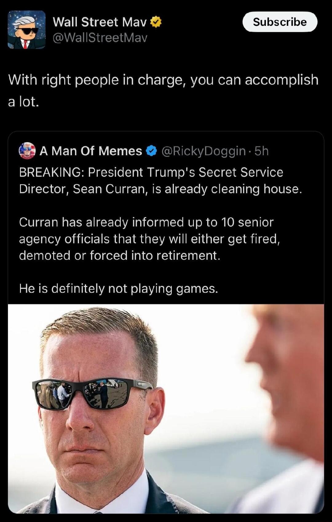 Wall Street Mav i With right people in charge you can accomplish alot A Man Of Memes Rick i BREAKING President Trumps Secret Service Director Sean Curran is already cleaning house Curran has already informed up to 10 senior agency officials that they will either get fired demoted or forced into retirement He is definitely not playing games