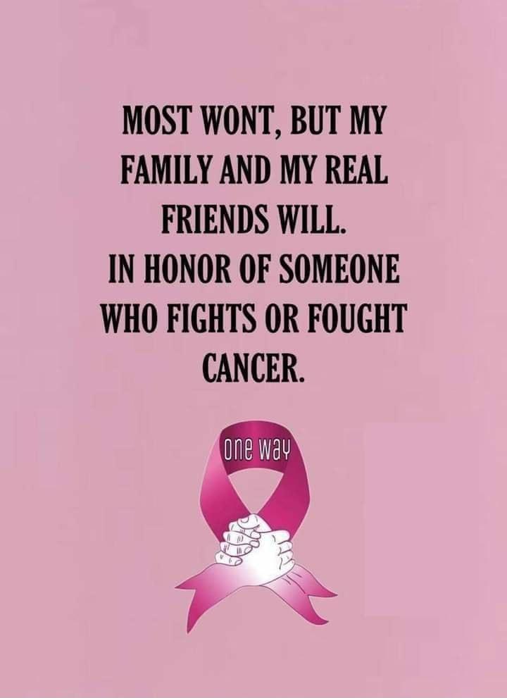 MOST WONT BUT MY FAMILY AND MY REAL FRIENDS WILL IN HONOR OF SOMEONE WHO FIGHTS OR FOUGHT CANCER Z