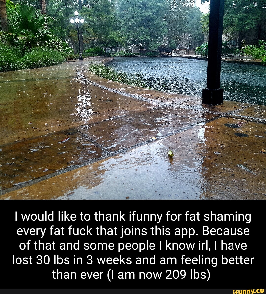 would like to thank ifunny for fat shaming every fat fuck that joins this app Because of that and some people know irl have lost 30 Ibs in 3 weeks and am feeling better JUELREVEI TR IR S