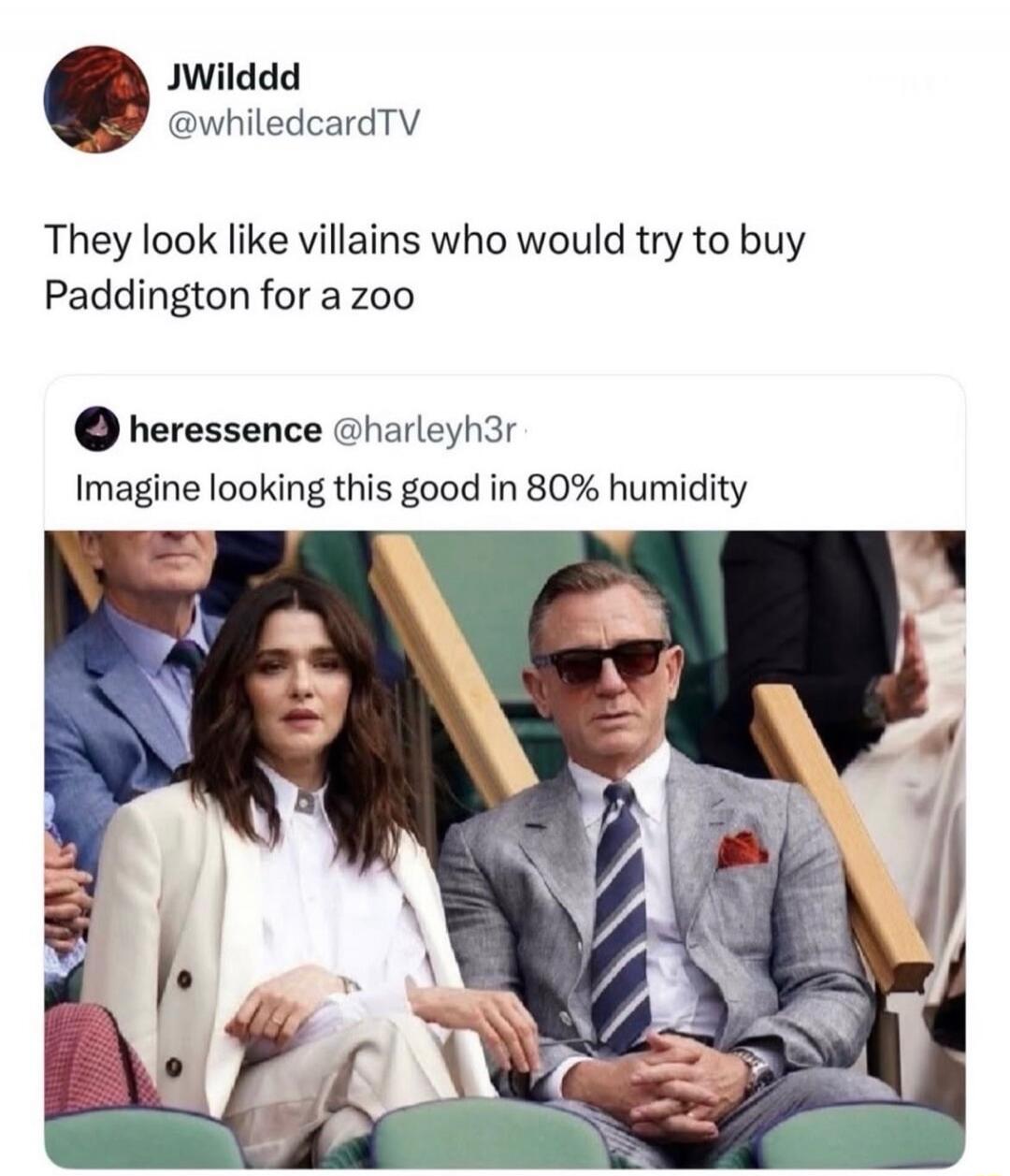 JWilddd @whiledcardTV They look like villains who would try to buy Paddington for a zoo heressence @harleyh3r Imagine looking this good in 80% humidity