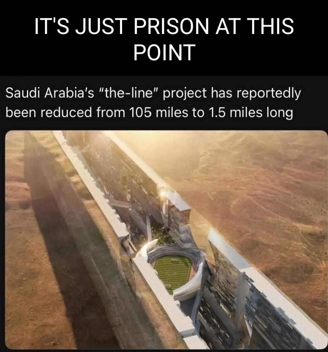 ITS JUST PRISON AT THIS POINT Saudi Arabias the line project has reportedly been reduced from 105 miles to 15 miles long