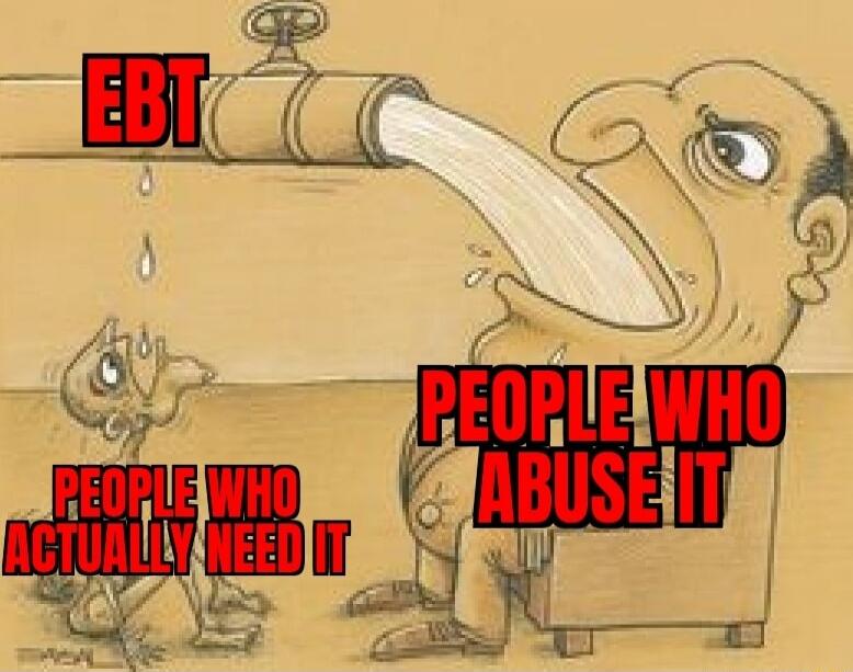EBT
PEOPLE WHO ACTUALLY NEED IT
PEOPLE WHO ABUSE IT