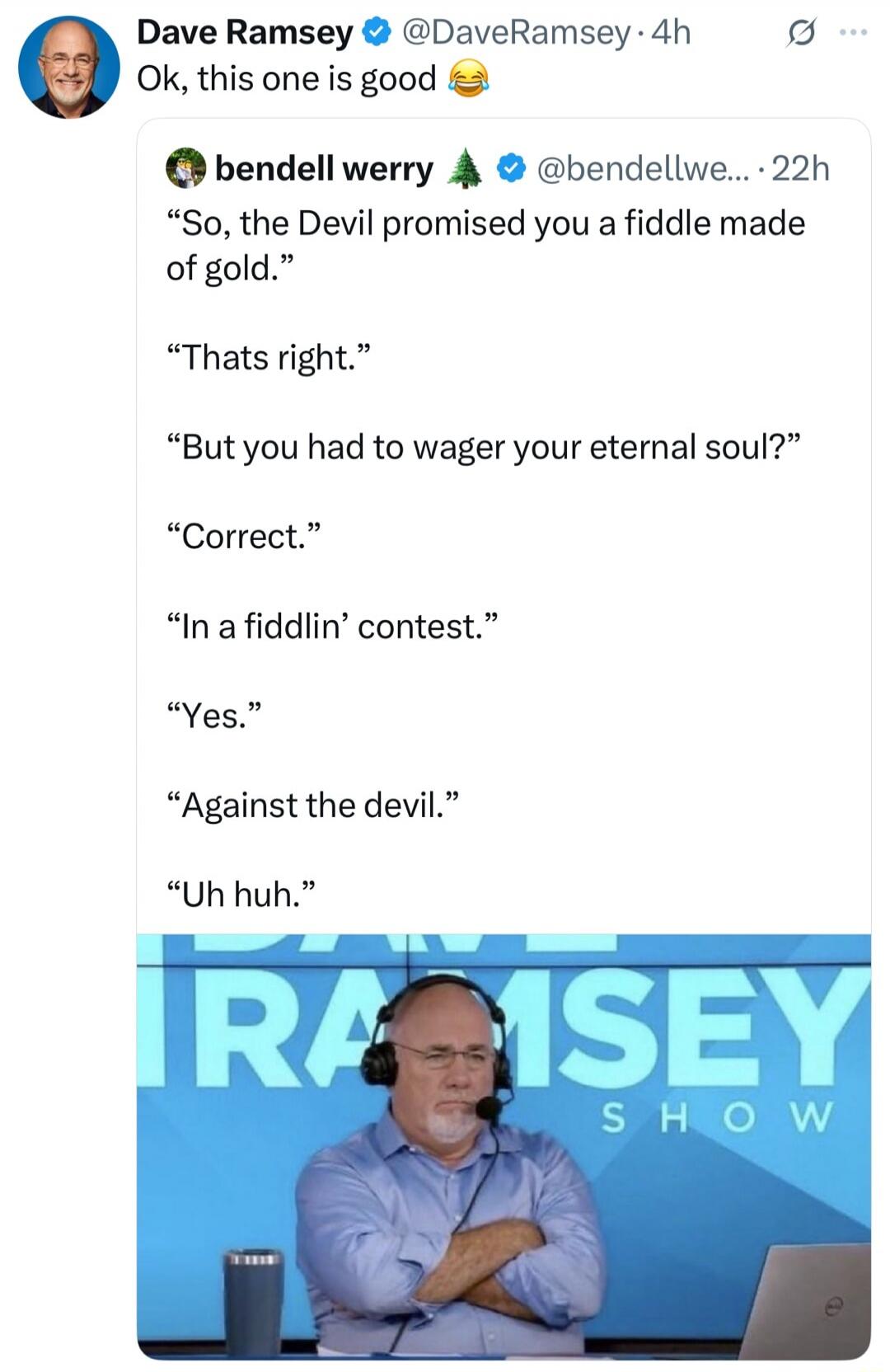 Ok, this one is good 😂
“So, the Devil promised you a fiddle made of gold.”
“Thats right.”
“But you had to wager your eternal soul?”
“Correct.”
“In a fiddlin’ contest.”
“Yes.”
“Against the devil.”
“Uh huh.”