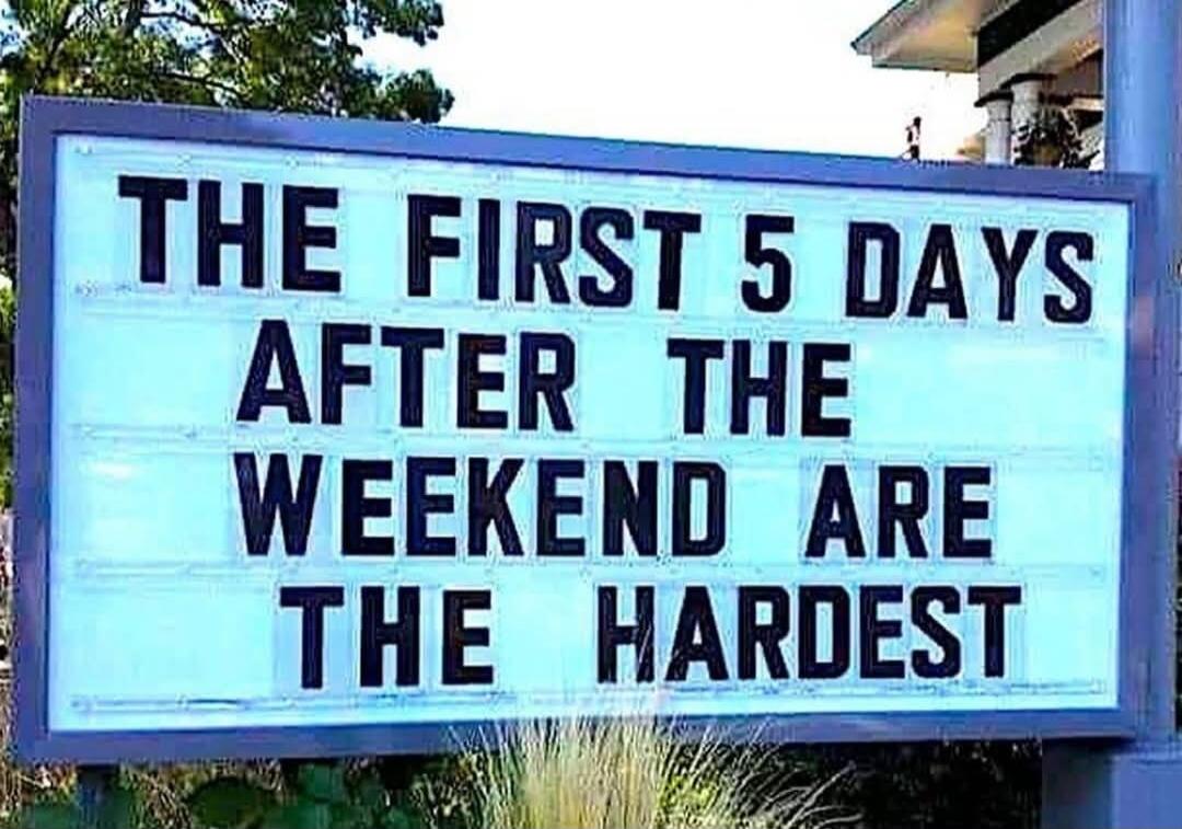 THE FIRST 5 DAYS AFTER THE WEEKEND ARE THE HARDEST