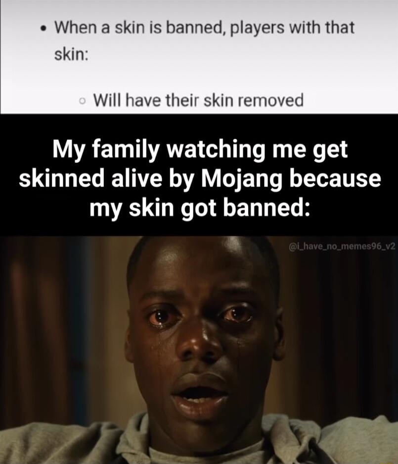 When a skin is banned players with that skin Will have their skin removed R EITIATEN GO TR X skinned alive by Mojang because my skin got banned