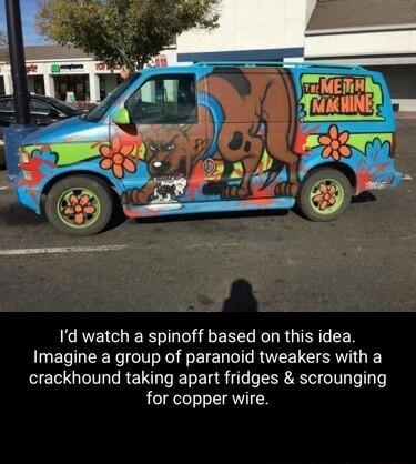 Id watch a spinoff based on this idea Imagine a group of paranoid tweakers with a SEl G RN D E I R T s CER AT GV e T 6 for copper wire