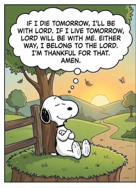IF I DIE TOMORROW, I'LL BE WITH LORD. IF I LIVE TOMORROW, LORD WILL BE WITH ME. EITHER WAY, I BELONG TO THE LORD. I'M THANKFUL FOR THAT. AMEN.