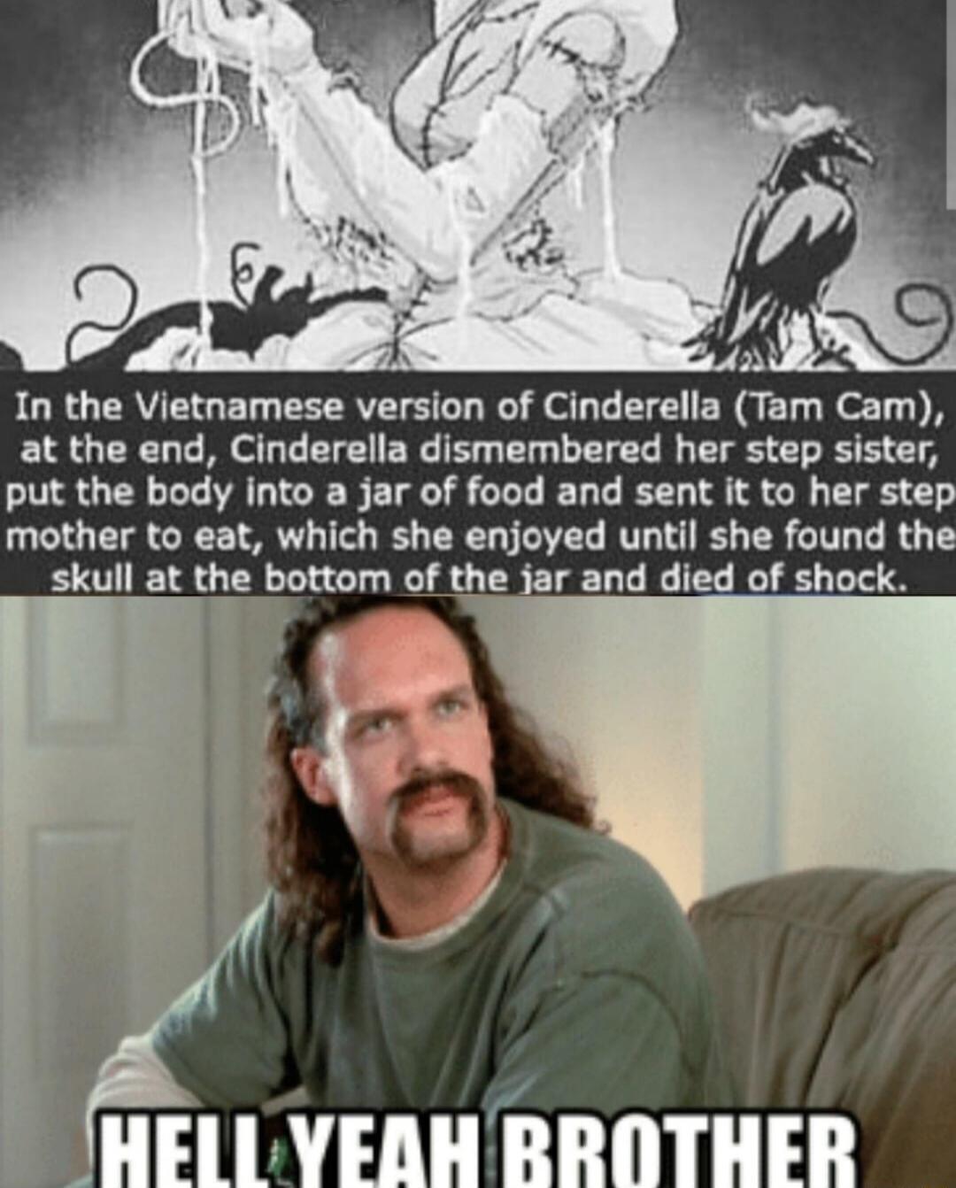 JORGERYEGET EEERAVESL LR J e L E G ERQET el B at the end Cinderella dismembered her step sister put the body into a jar of food and sent it to her step mother to eat which she enjoyed until she found the skull at the bottom of the jar and died of shock HELLVEAH RROTHER