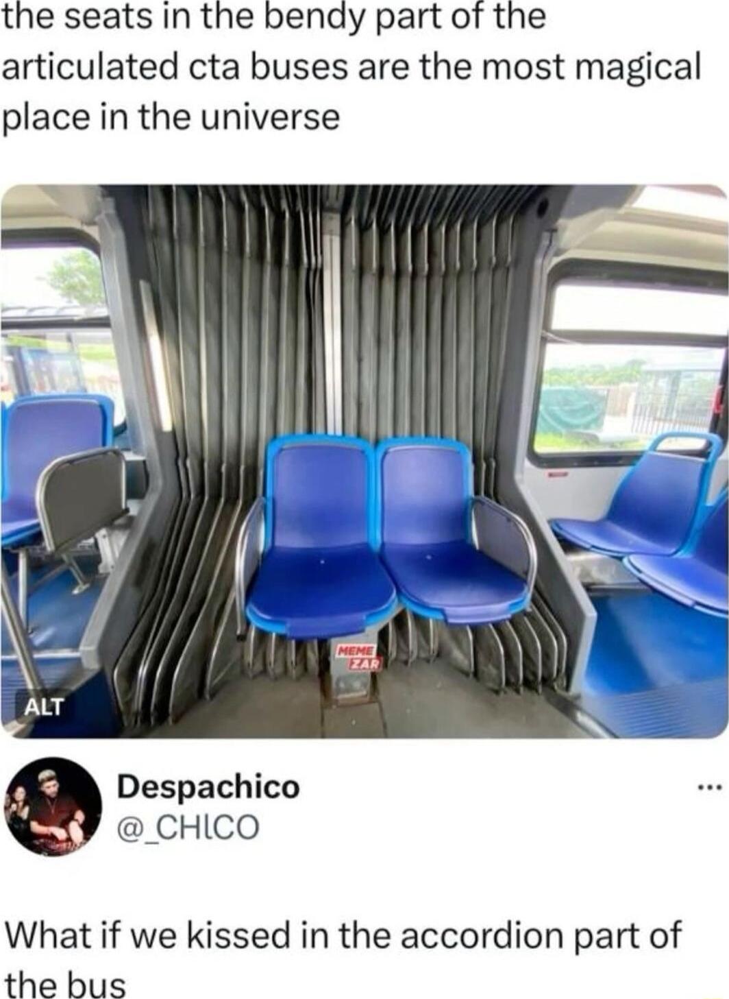 the seats in the bendy part of the articulated cta buses are the most magical place in the universe Despachico _CHICO What if we kissed in the accordion part of the bus