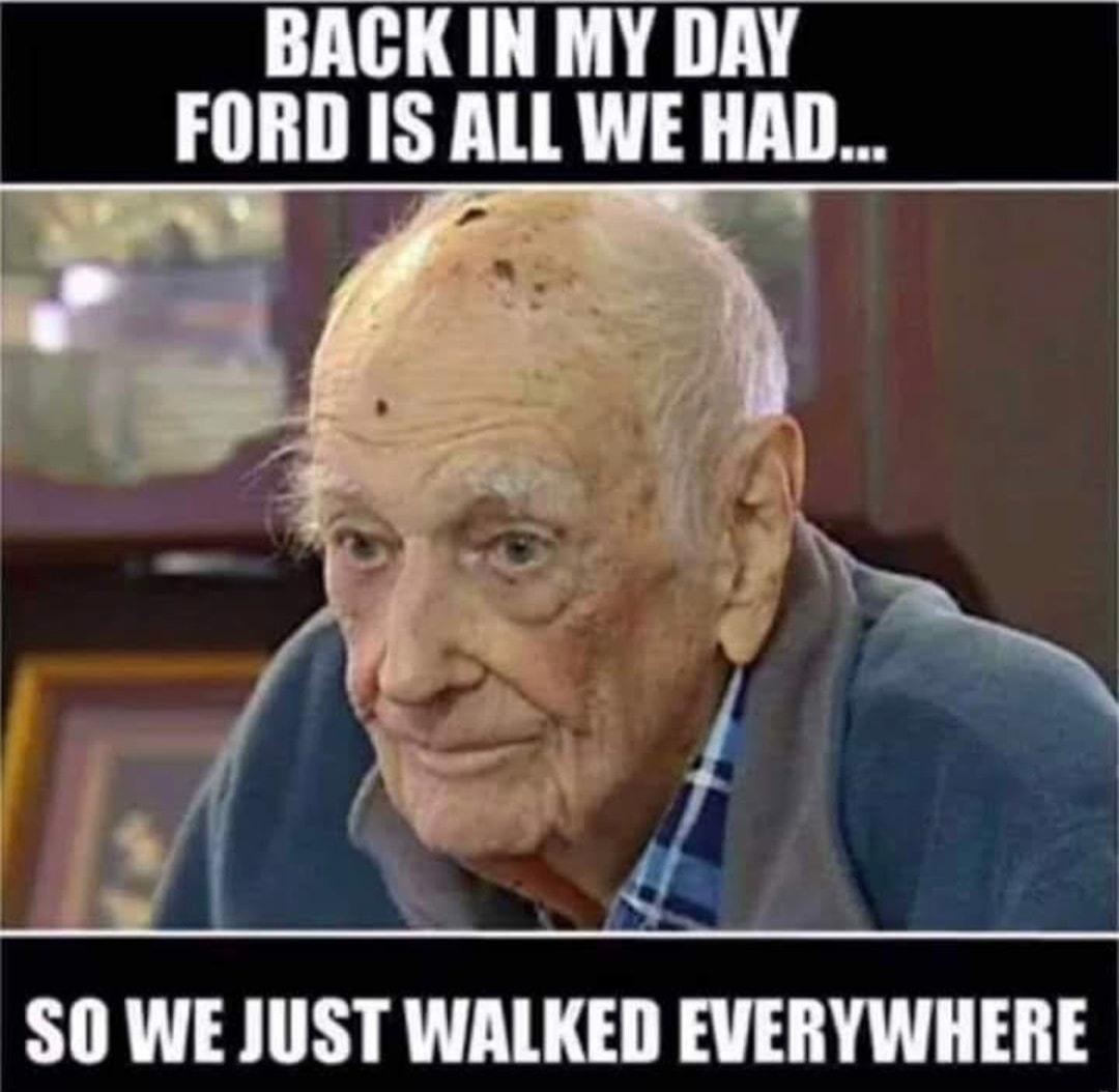 BACKIN MY DAY FORD IS All WE HAD SO WE JUST WALKED EVERYWHERE