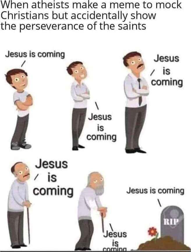 When atheists make a meme to mock Christians but accidentally show the perseverance of the saints Jesus is coming Jesus Jesus g s coming Jesus is coming Y Jlsus