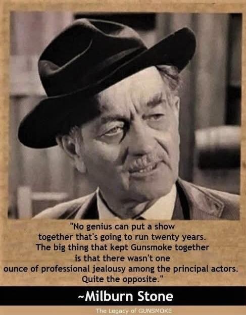 “No genius can put a show together that's going to run twenty years. The big thing that kept Gunsmoke together is that there wasn't one ounce of professional jealousy among the principal actors. Quite the opposite.”
~Milburn Stone
The Legacy of GUNSMOKE