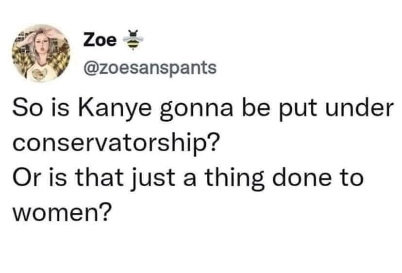 22 Zoe X zoesanspants So is Kanye gonna be put under conservatorship Or is that just a thing done to women