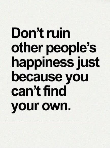 Don't ruin other people's happiness just because you can't find your own.
