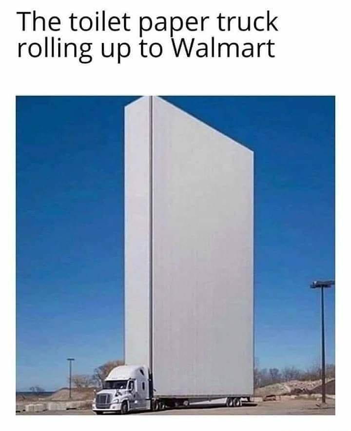 The toilet paper truck rolling up to Walmart