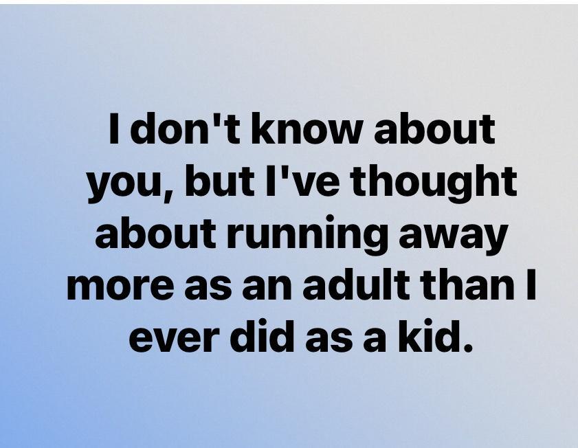 I dont know about you but Ive thought about running away more as an adult than ever did as a kid