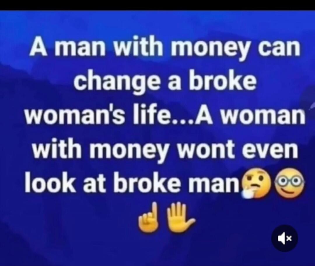 A man with money can change a broke woman's life...A woman with money won't even look at broke man 🤔 🤓 👇 ✋