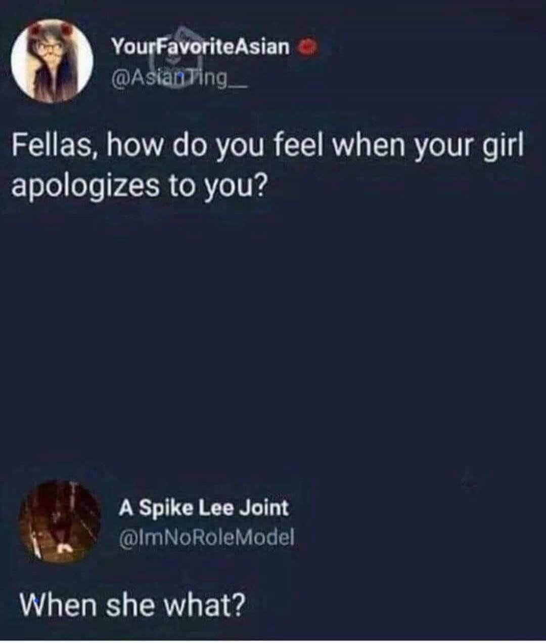 Fellas, how do you feel when your girl apologizes to you? When she what?