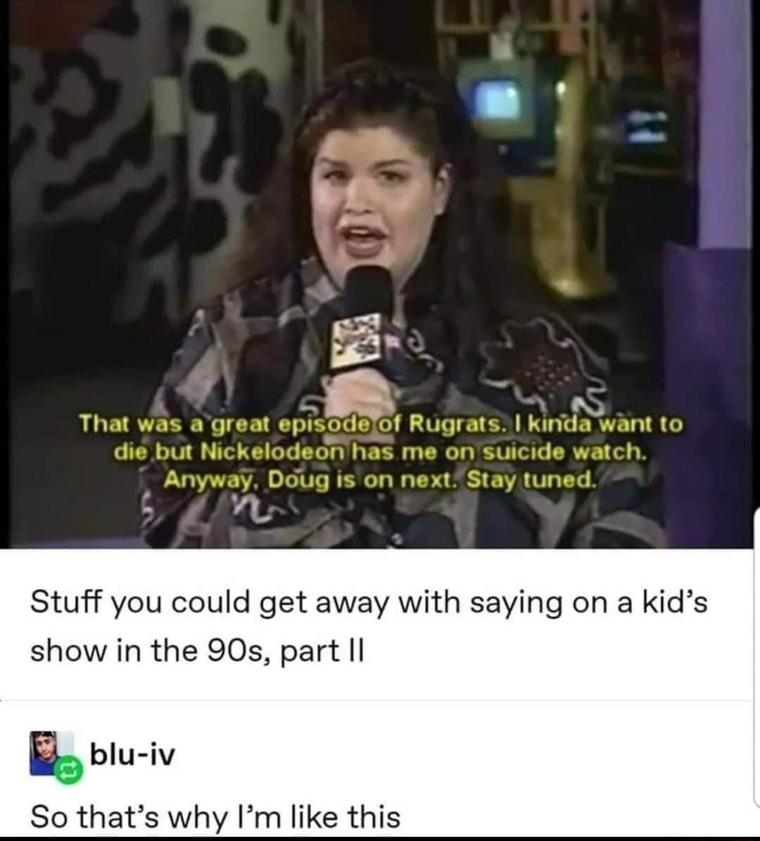 Stuff you could get away with saying on a kids show in the 90s part Il blu iv So thats why Im like this