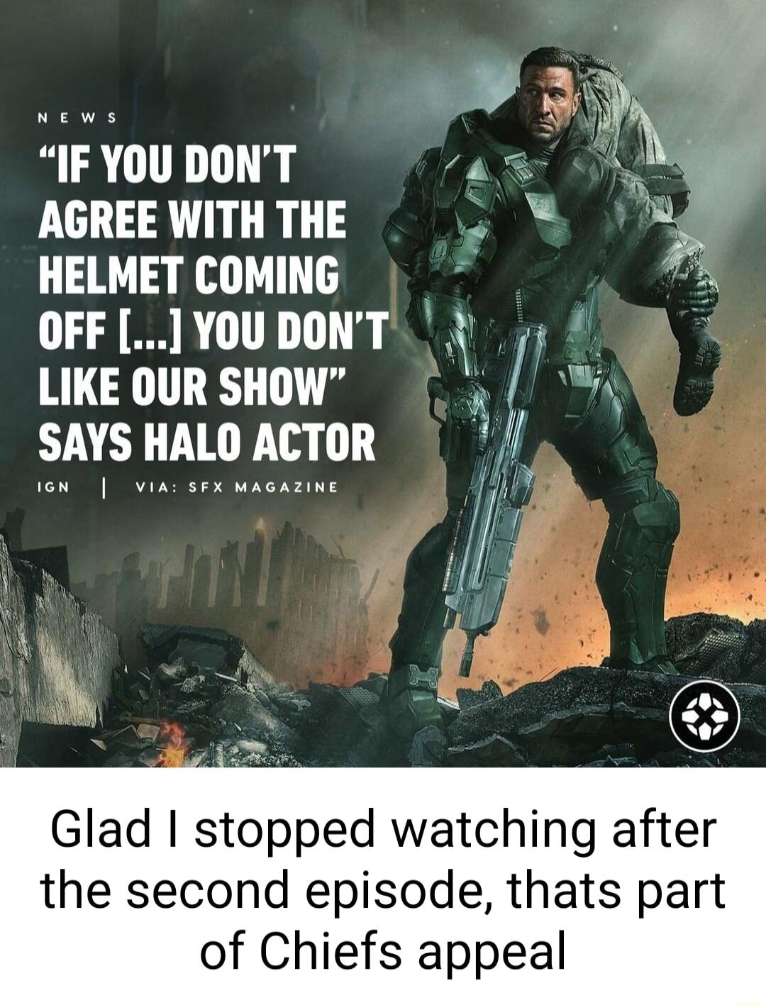 e w3 IF YOU DONT as AGREE WITH THE 8 HELMET COMING i OFF YOUDONT s LIKE OUR SHOW SAYS HALO ACTOR A Glad stopped watching after the second episode thats part of Chiefs appeal