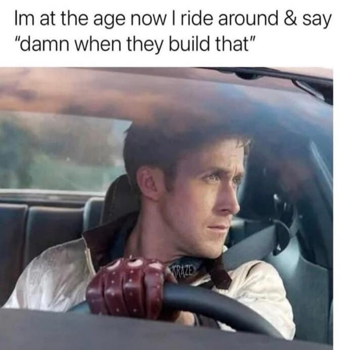 Im at the age now I ride around & say 