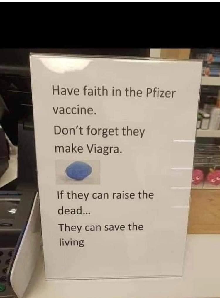 Have faith in the Pfizer vaccine Dont forget they make Viagra If they can raise the dead They can save the living