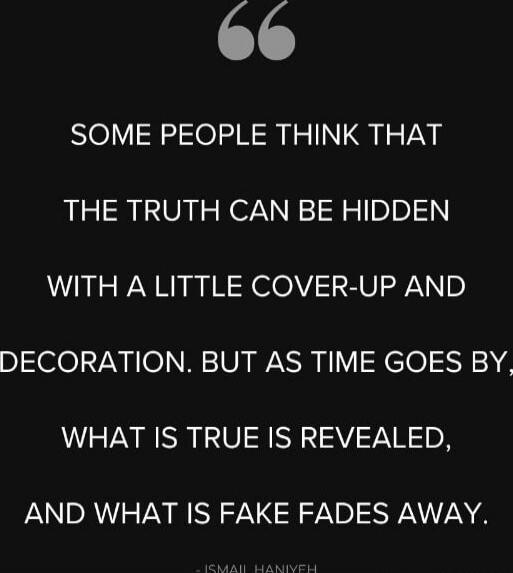 SOME PEOPLE THINK THAT THE TRUTH CAN BE HIDDEN WITH A LITTLE COVER-UP AND DECORATION. BUT AS TIME GOES BY, WHAT IS TRUE IS REVEALED, AND WHAT IS FAKE FADES AWAY.