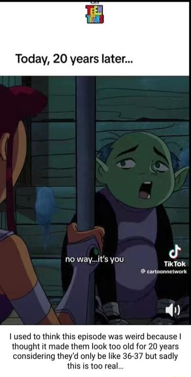 d TikTok cartoonnetwork no wayits you L U used to think this episode was weird because thought it made them look too old for 20 years considering theyd only be like 36 37 but sadly this is too real