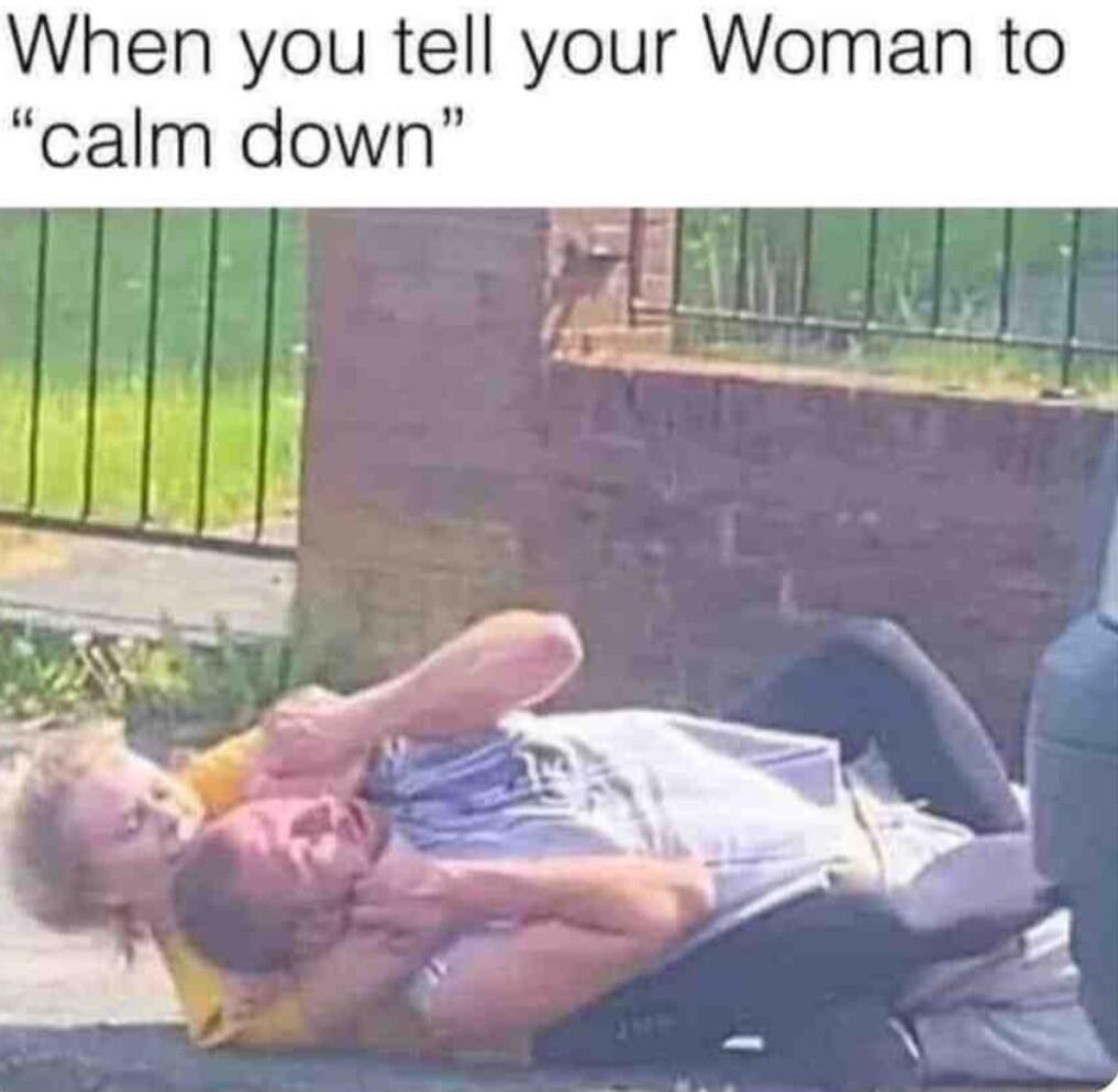 When you tell your Woman to calm down i N w