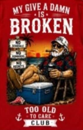 MY GIVE A DAMN IS BROKEN NO SCHEDULE NO REMINDERS NO REGRETS TOO OLD TO CARE CLUB