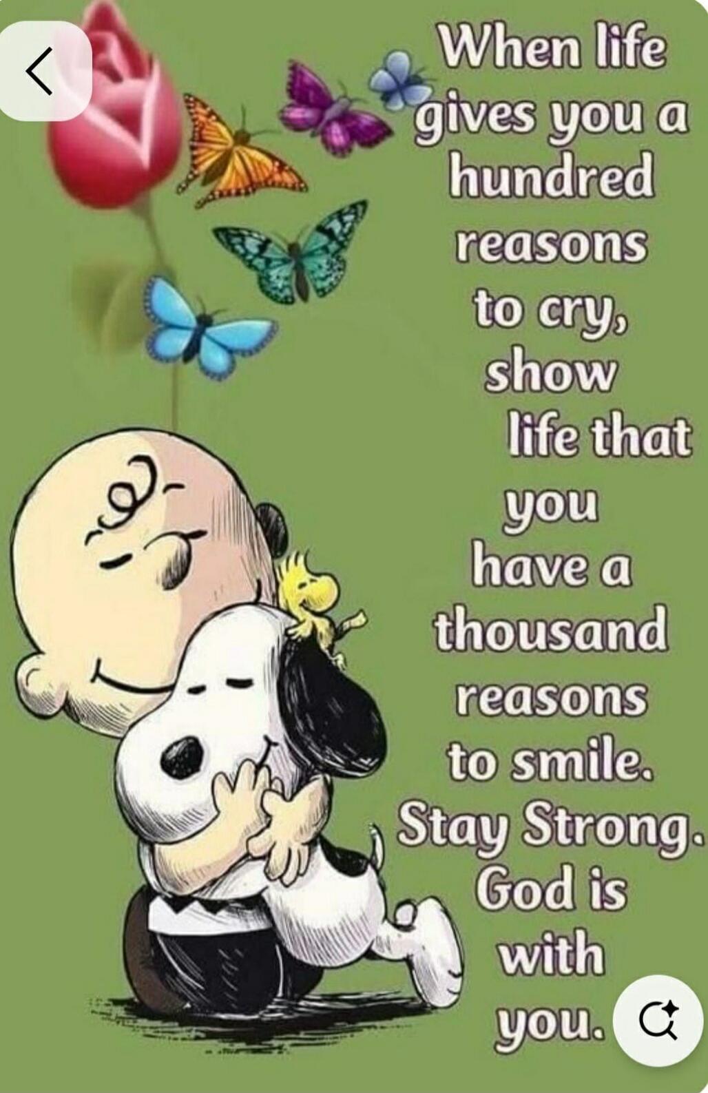 When life gives you a hundred reasons to cry, show life that you have a thousand reasons to smile. Stay Strong. God is with you.