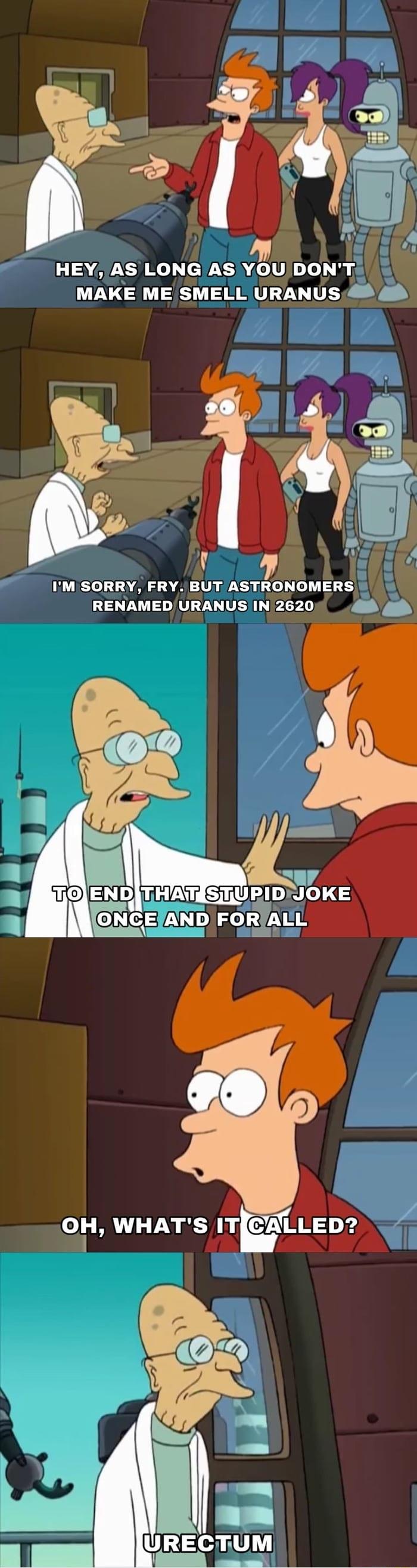 LGV CH K el X38 do VN To i i MAKE ME SMELL URANUS 5 8 IM SORRY FRY BUT ASTRONOMERS RENAMED URANUS IN 2620 g