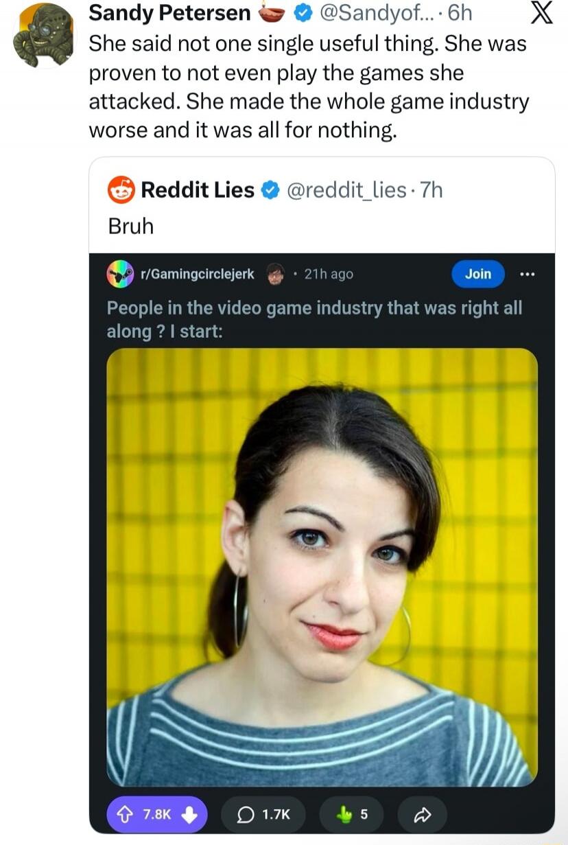 Sandy Petersen She said not one single useful thing. She was proven to not even play the games she attacked. She made the whole game industry worse and it was all for nothing. Reddit Lies Bruh People in the video game industry that was right all along? I start: