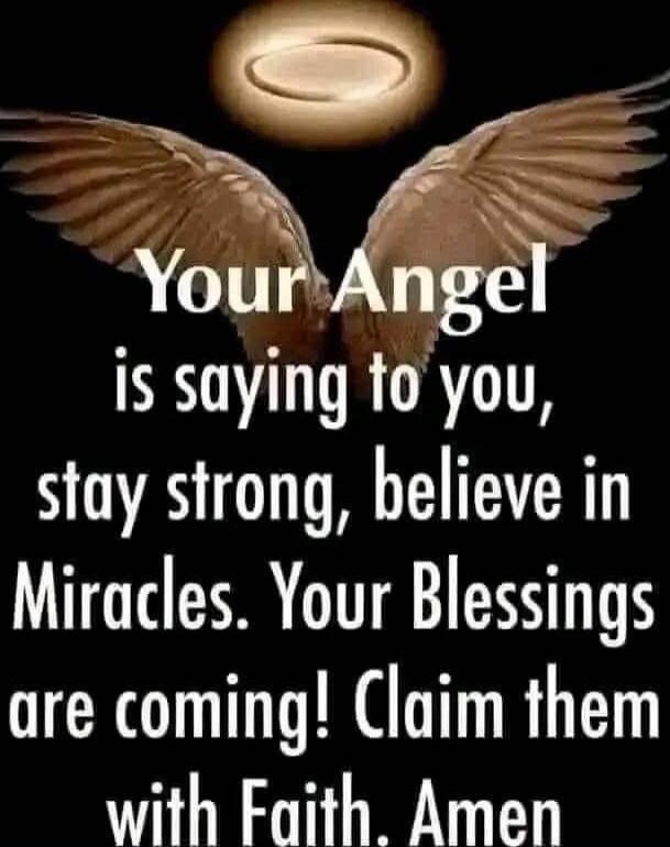 Your Angel is saying to you, stay strong, believe in Miracles. Your Blessings are coming! Claim them with Faith. Amen