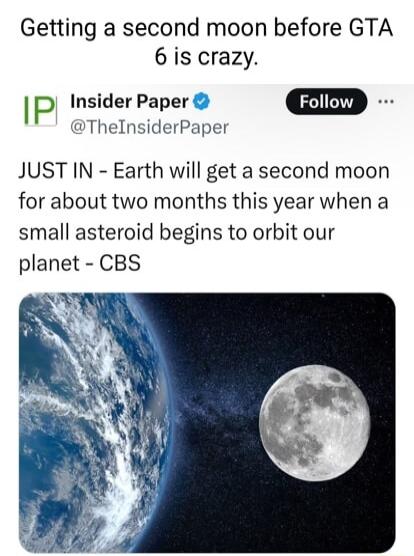 Getting a second moon before GTA 6 is crazy IP Insider Paper ThelnsiderPaper JUST IN Earth will get a second moon for about two months this year when a small asteroid begins to orbit our planet CBS