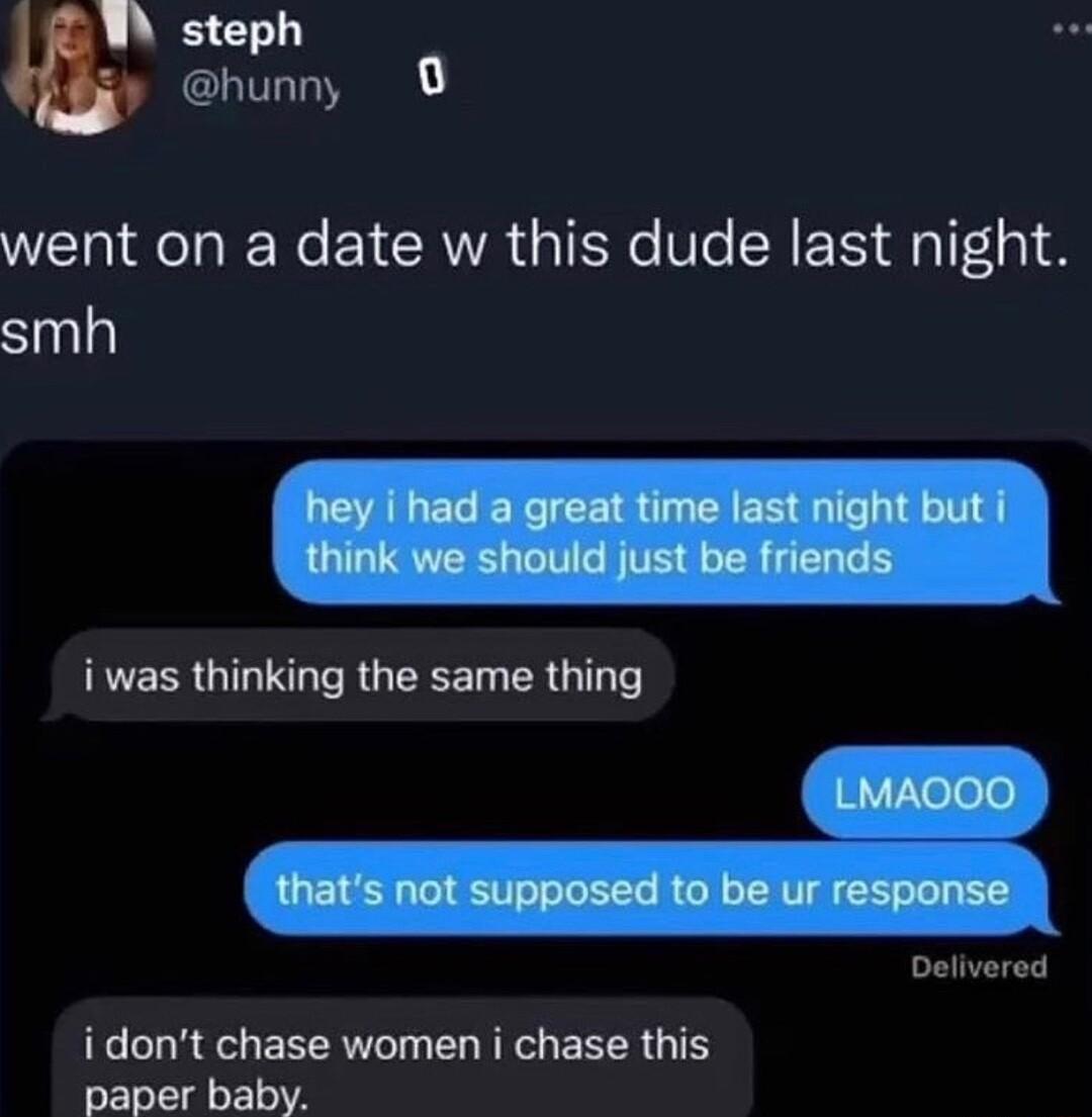 steph hunny O went on a date w this dude last night smh EER QIR RGTECET RG e Delivered idont chase women i chase this paper baby