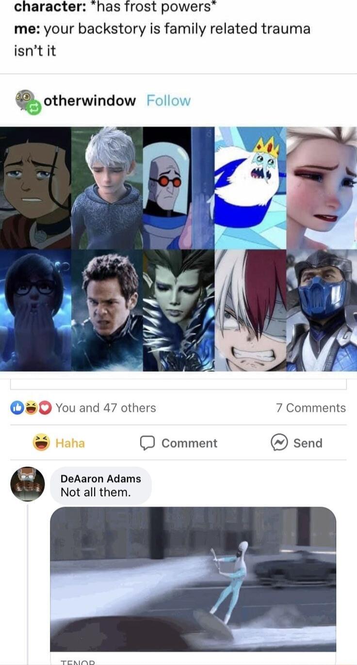 character has frost powers me your backstory is family related trauma isntit otherwindow 0 You and 47 others 7 Comments o D comment send DeAaron Adams Not all them