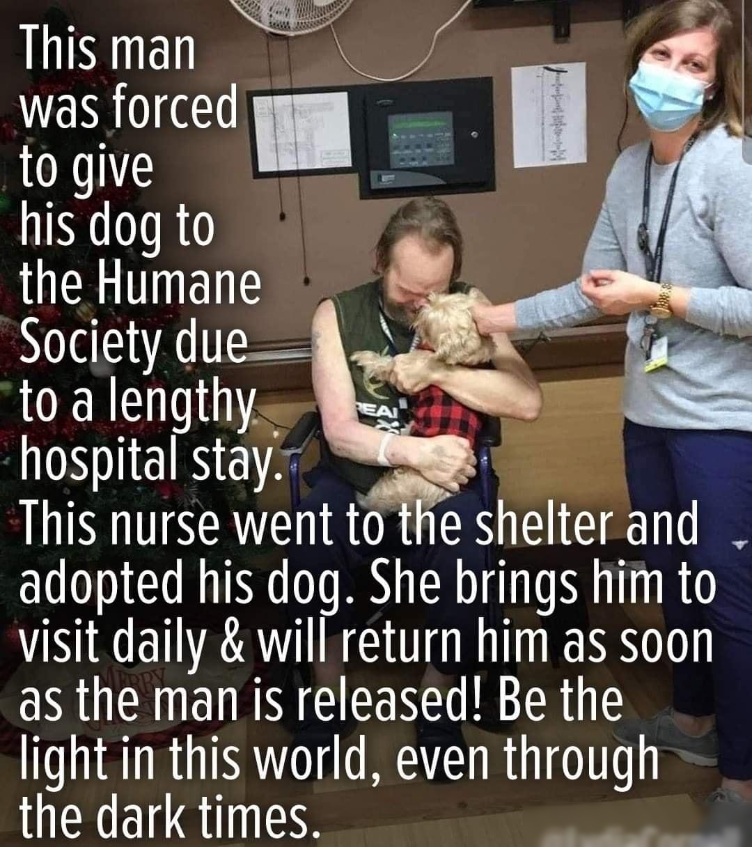 IOV the Humane NlA I OERE TS hospital stay This nurse went tm shelterand adopted his dog She brings him to visit daily will return him as soon as the man is released Be the light in this world even through the dark times rr e N p