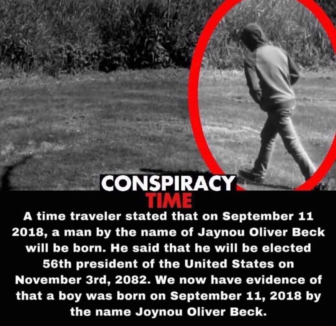 A time travel on September 11 2018 a man by the name of Jaynou Oliver Beck will be born He said that he will be elected 56th president of the United States on November 3rd 2082 We now have evidence of that a boy was born on September 11 2018 by the name Joynou Oliver Beck