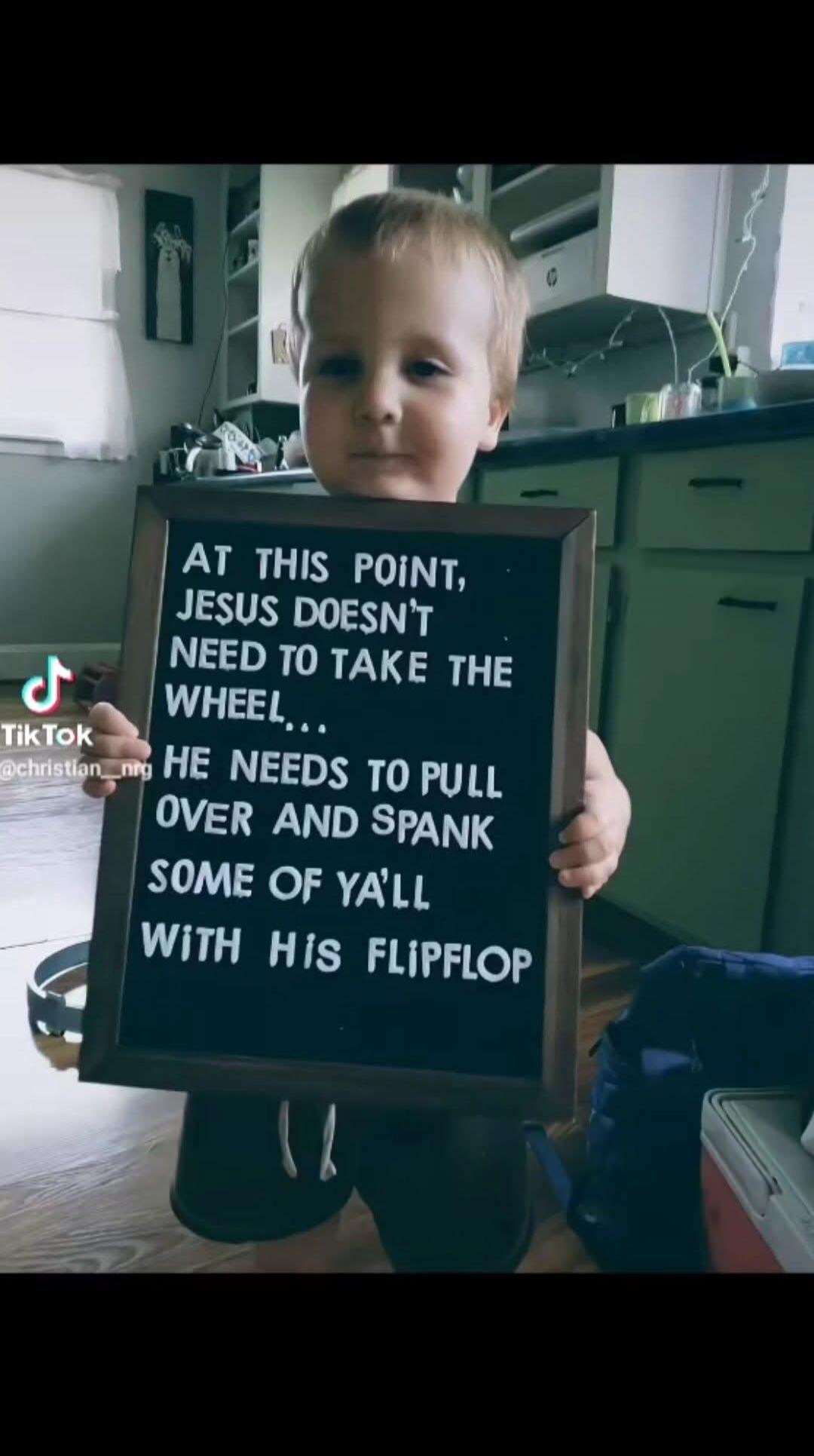 AT THIS POINT, JESUS DOESN'T NEED TO TAKE THE WHEEL... HE NEEDS TO PULL OVER AND SPANK SOME OF YA'LL WITH HIS FLIPFLOP