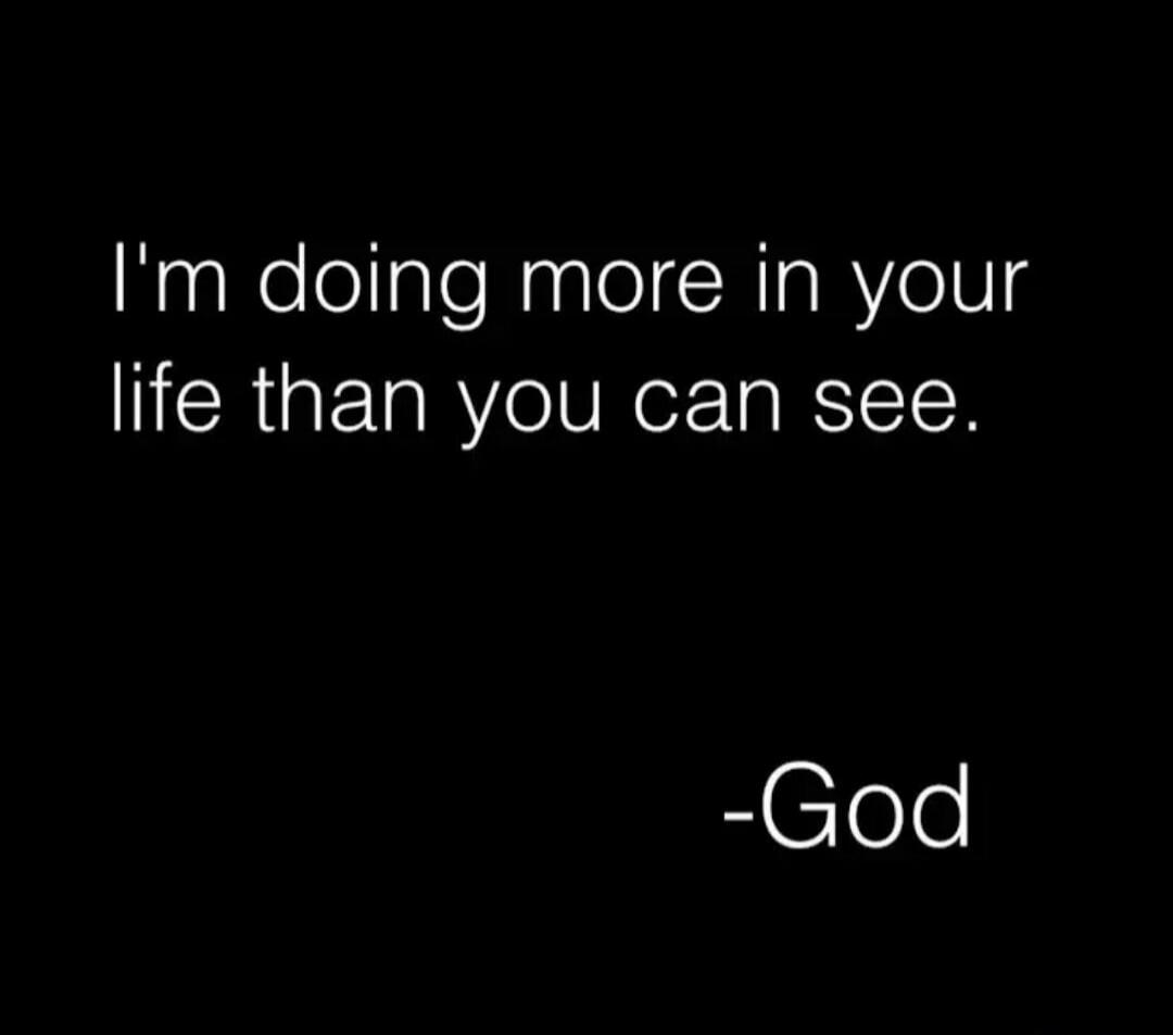 I'm doing more in your life than you can see. -God