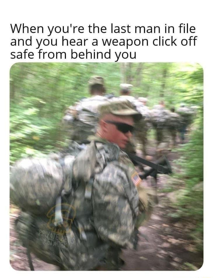 When youre the last man in file and you hear a weapon click off safe from behind you
