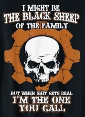 I MIGHT BE THE BLACK SHEEP OF THE FAMILY BUT WHEN SHIT GETS REAL I'M THE ONE YOU CALL
