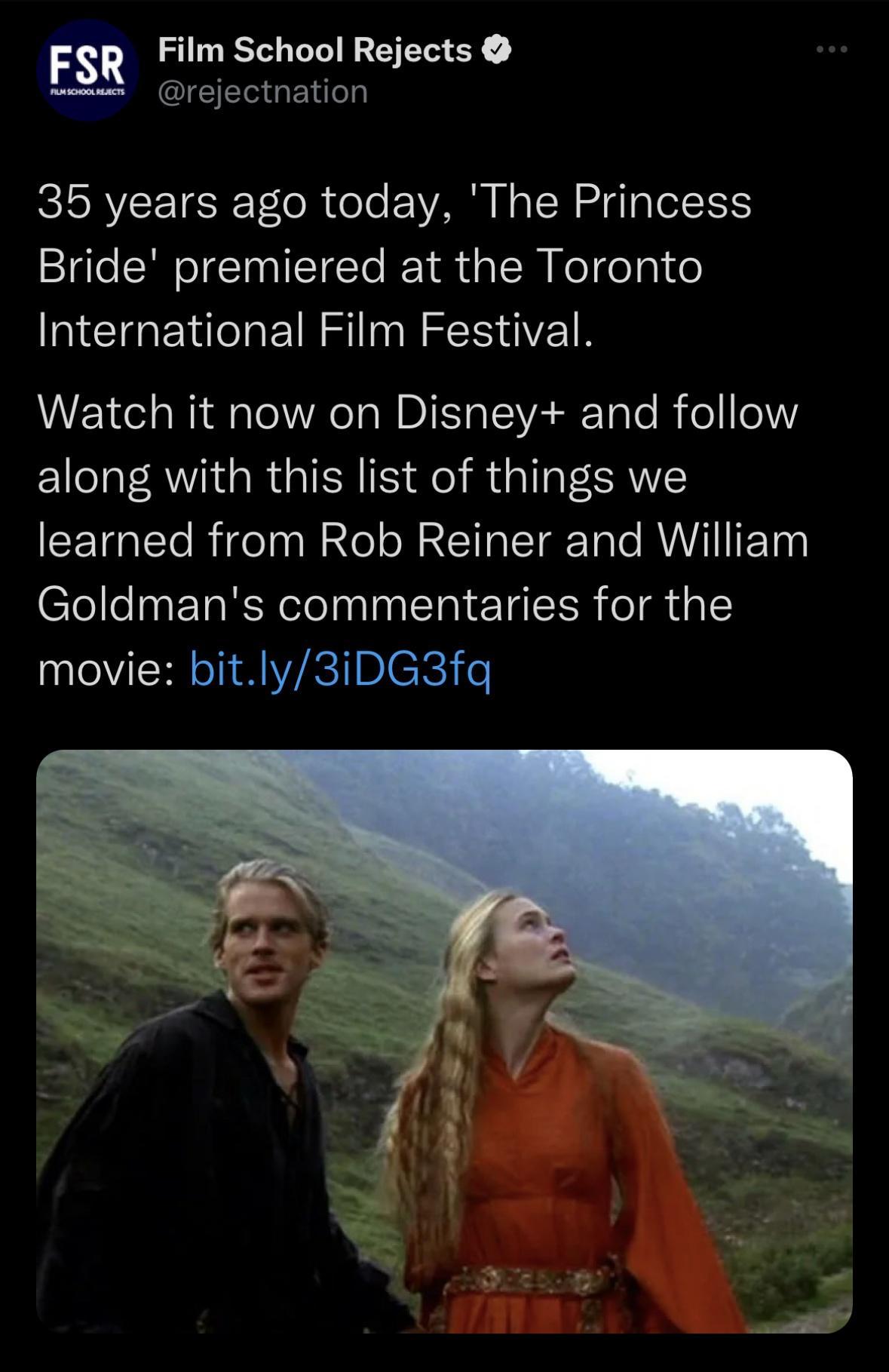 Film School Rejects ESR Grectnation 35 years ago today The Princess Bride premiered at the Toronto International Film Festival Watch it now on Disney and follow along with this list of things we learned from Rob Reiner and William Goldmans commentaries for the movie bitly3iDG3fq