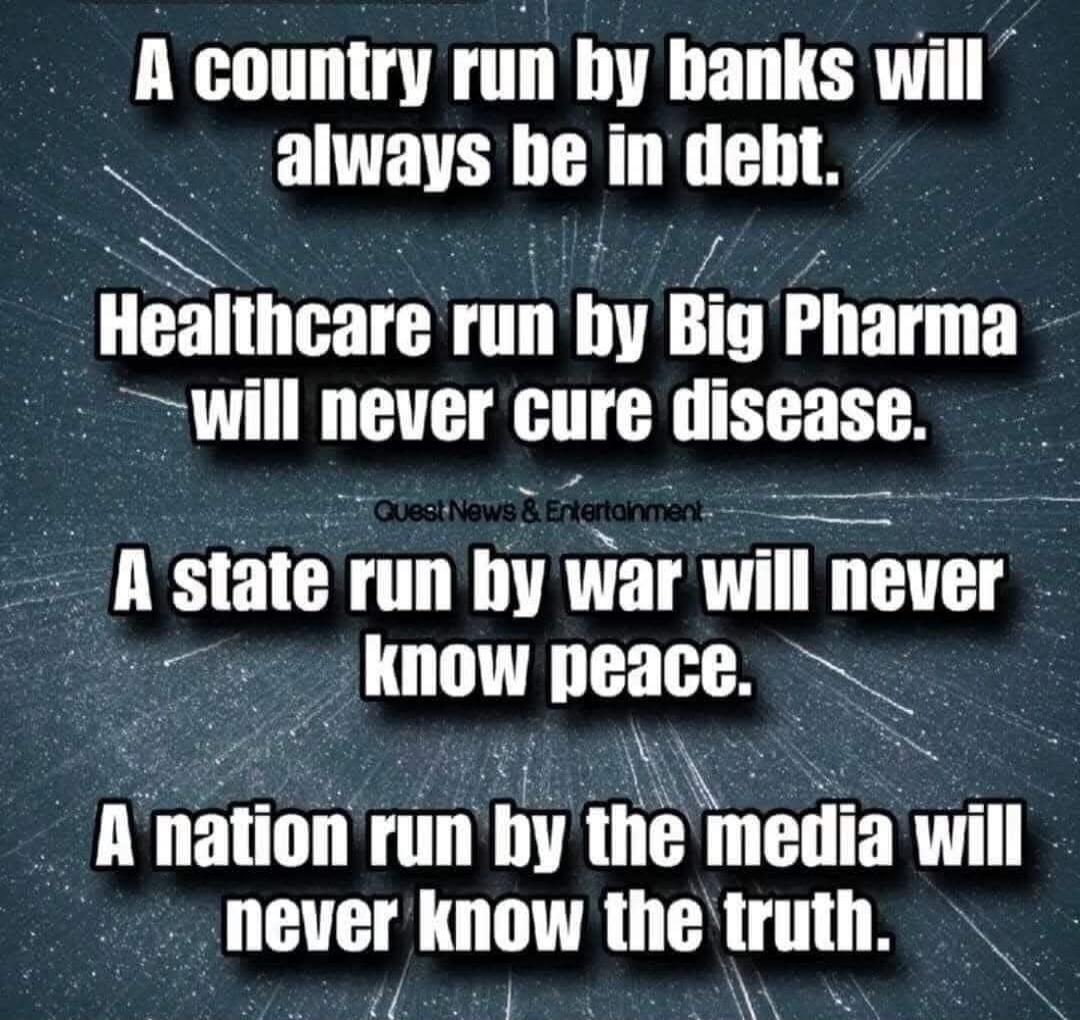 A country run by banks will always be in debt. Healthcare run by Big Pharma will never cure disease. A state run by war will never know peace. A nation run by the media will never know the truth. Quest News & Entertainment.
